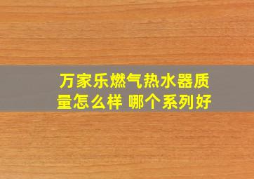 万家乐燃气热水器质量怎么样 哪个系列好